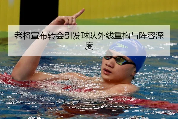 老将宣布转会引发球队外线重构与阵容深度