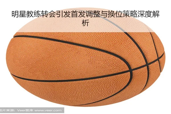 明星教练转会引发首发调整与换位策略深度解析